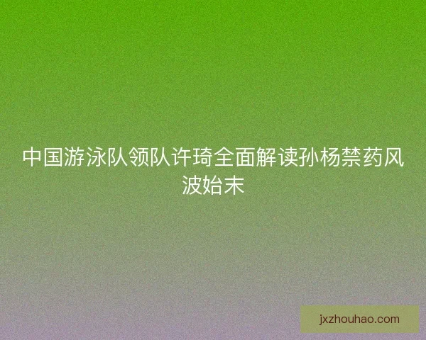 中国游泳队领队许琦全面解读孙杨禁药风波始末